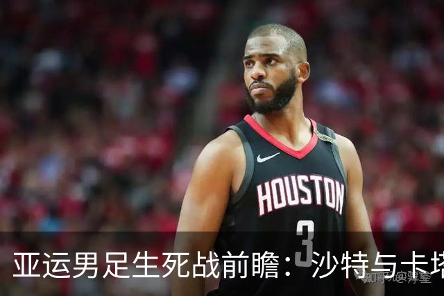 亚运男足生死战前瞻：沙特与卡塔尔谁能抢下唯一晋级名额