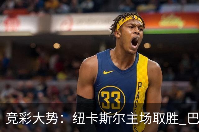 竞彩大势：纽卡斯尔主场取胜 巴萨客场大捷